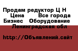 Продам редуктор Ц2Н-500 › Цена ­ 1 - Все города Бизнес » Оборудование   . Ленинградская обл.